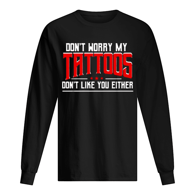 Don’t worry my tattoos don’t like you either Long Sleeved T-shirt 