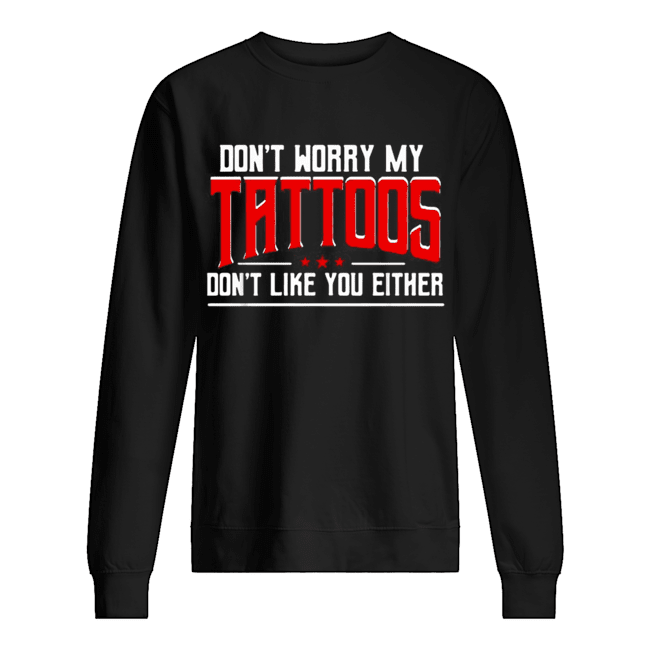 Don’t worry my tattoos don’t like you either Unisex Sweatshirt