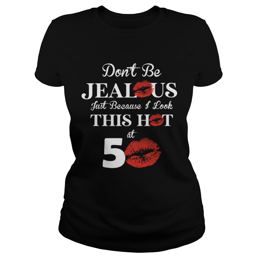 Dont Be Jealous Just Because I Look This Hot At 50 Shirt Classic Ladies
