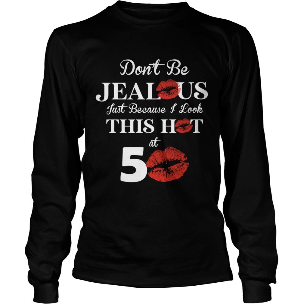 Dont Be Jealous Just Because I Look This Hot At 50 Shirt LongSleeve