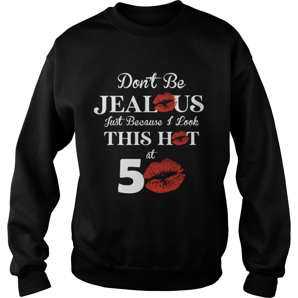 Dont Be Jealous Just Because I Look This Hot At 50 Shirt Sweatshirt