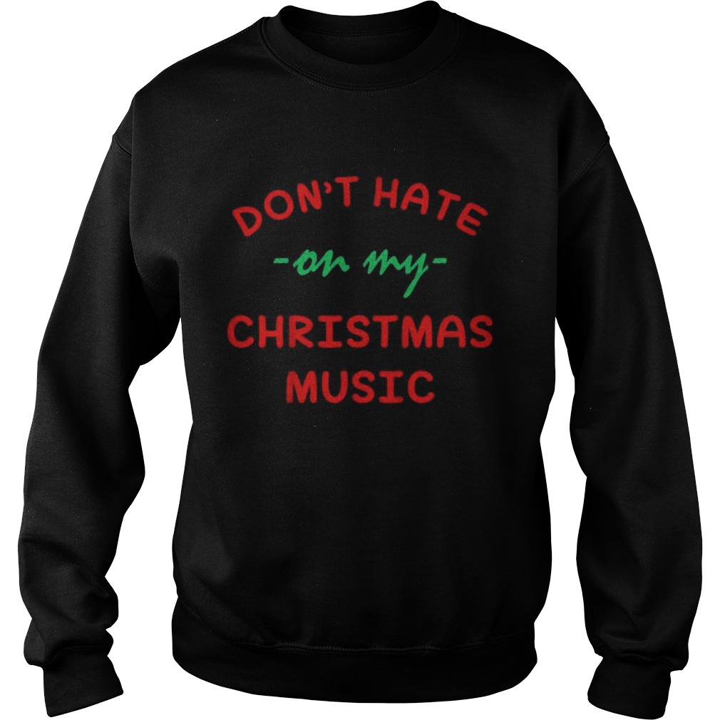 Dont hate on my Christmas music Sweatshirt