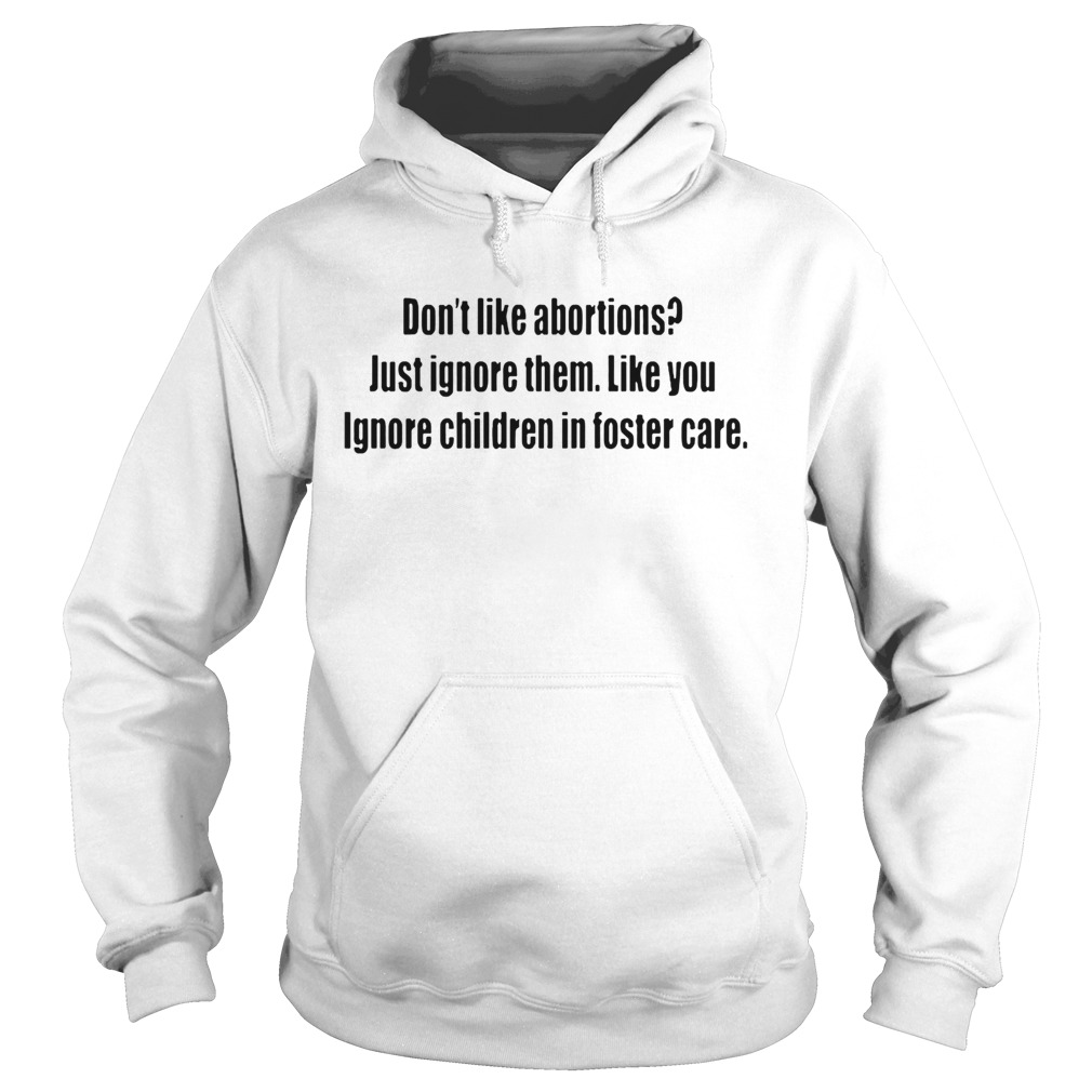 Dont like abortions Just ignore them like you ignore children in foster care ts Hoodie