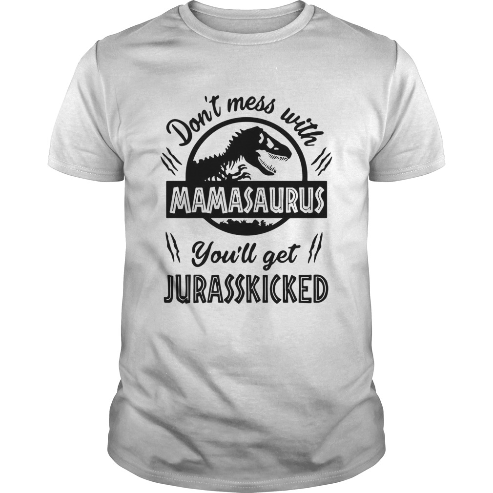 Dont mess with Mamasaurus youll get Jurasskicked shirt