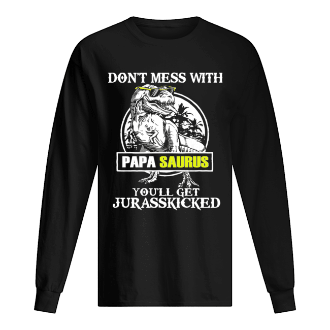 Don't Mes With Papa Saurus You'll Get Jurasskicked T-Shirt Long Sleeved T-shirt 