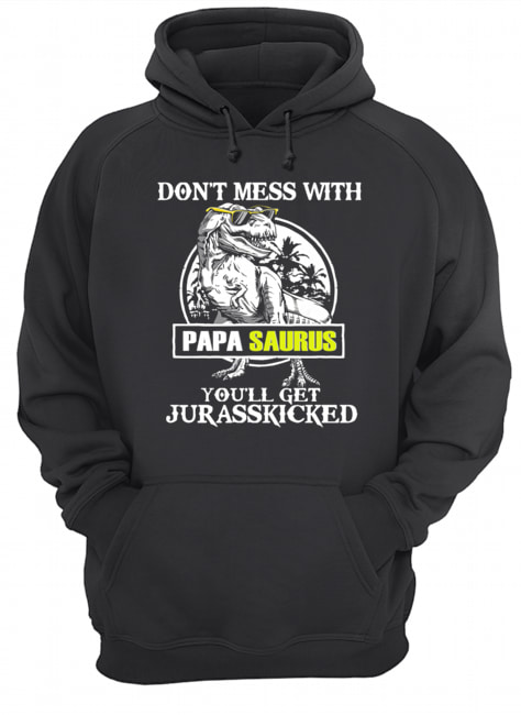 Don't Mes With Papa Saurus You'll Get Jurasskicked T-Shirt Unisex Hoodie