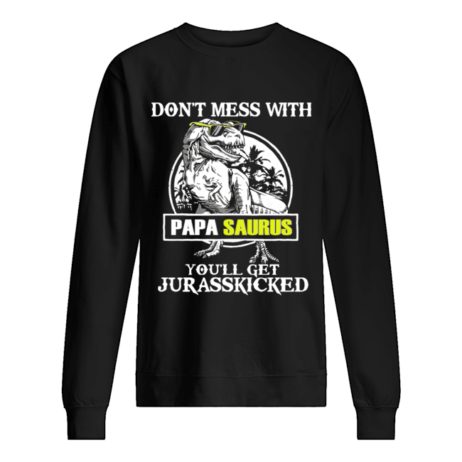Don't Mes With Papa Saurus You'll Get Jurasskicked T-Shirt Unisex Sweatshirt