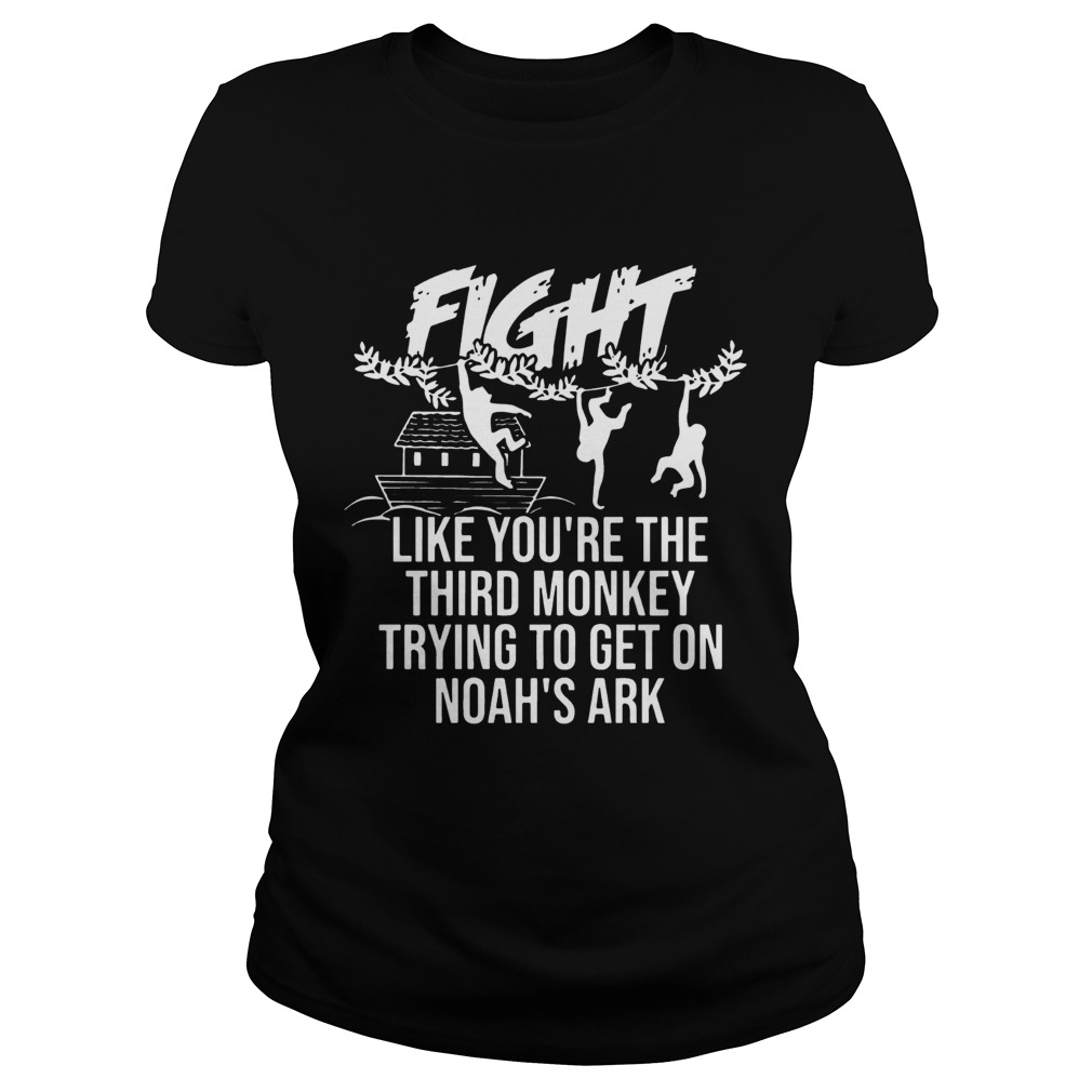 Fight Like Youre The Third Monkey Trying To Get On Noahs Ark Front Version T Classic Ladies