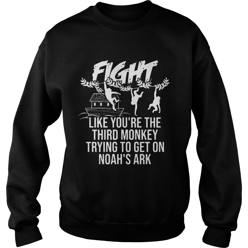 Fight Like Youre The Third Monkey Trying To Get On Noahs Ark Front Version T Sweatshirt