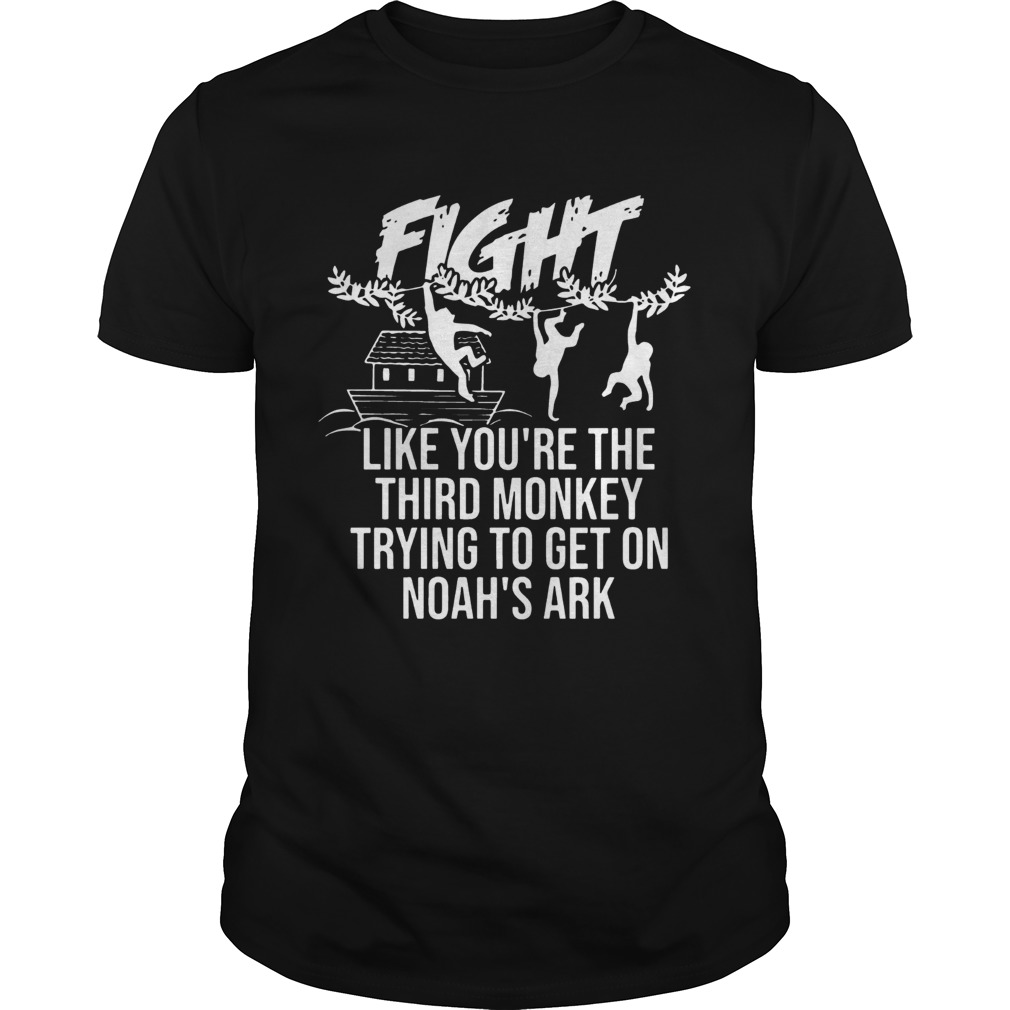 Fight Like Youre The Third Monkey Trying To Get On Noahs Ark Front Version Tshirt