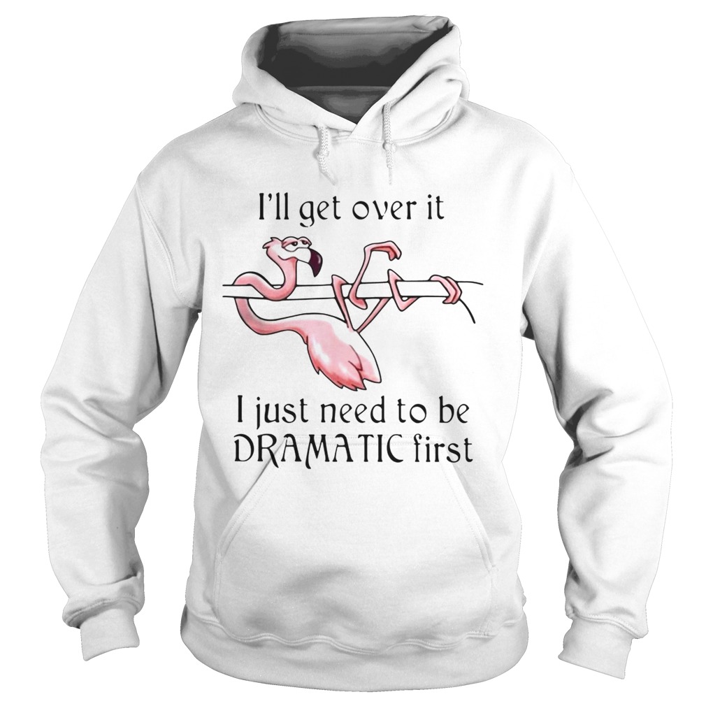 Flamingo Ill get over it I just need to be dramatic first Hoodie