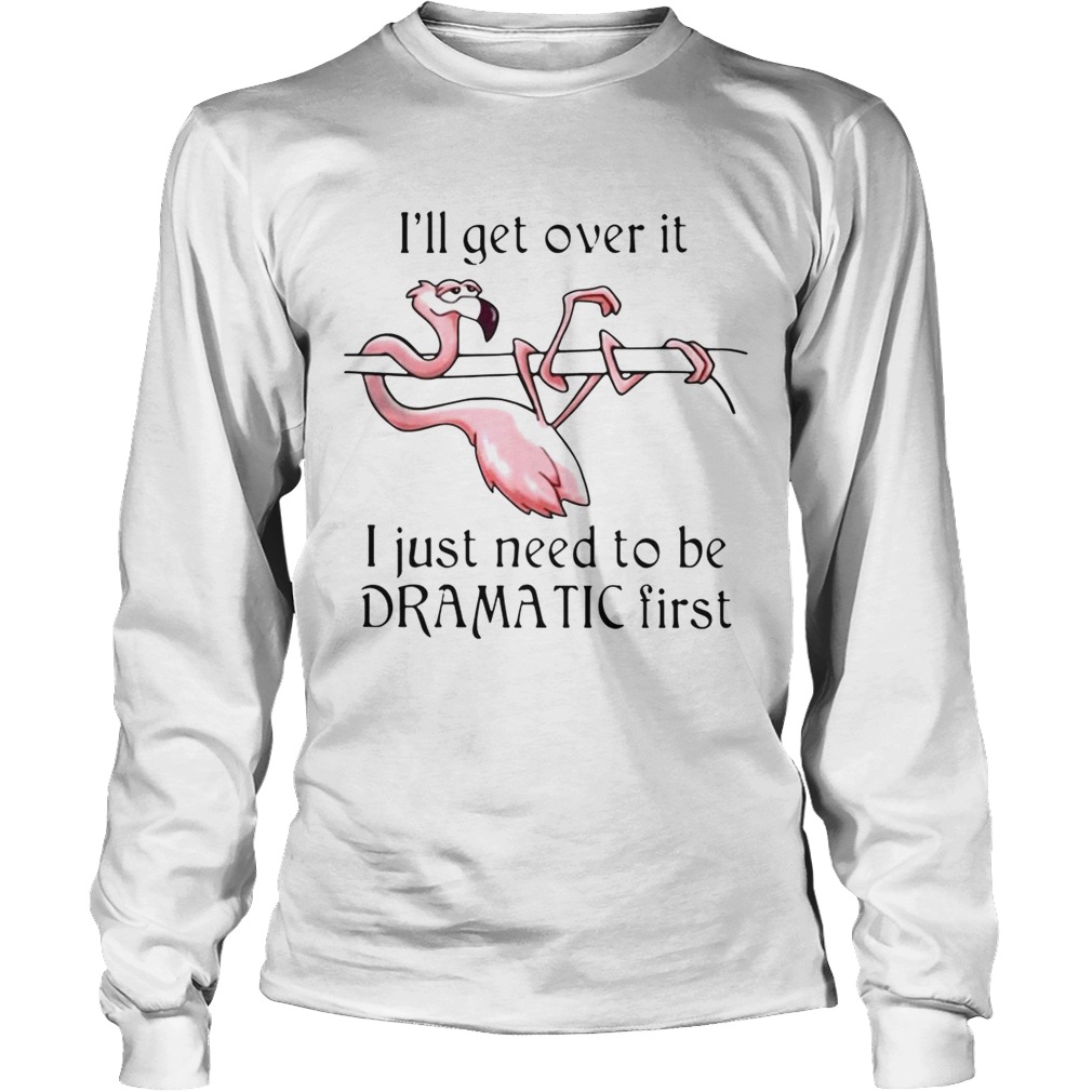 Flamingo Ill get over it I just need to be dramatic first LongSleeve