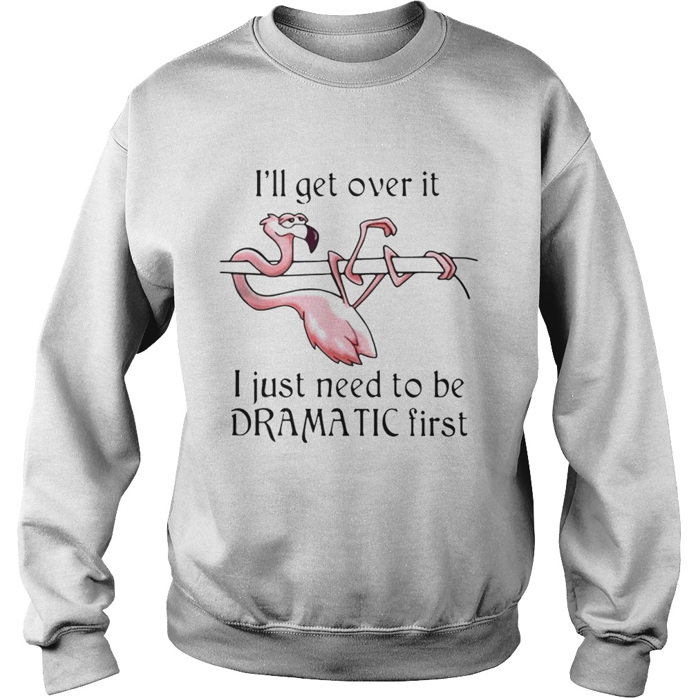 Flamingo Ill get over it I just need to be dramatic first Sweatshirt