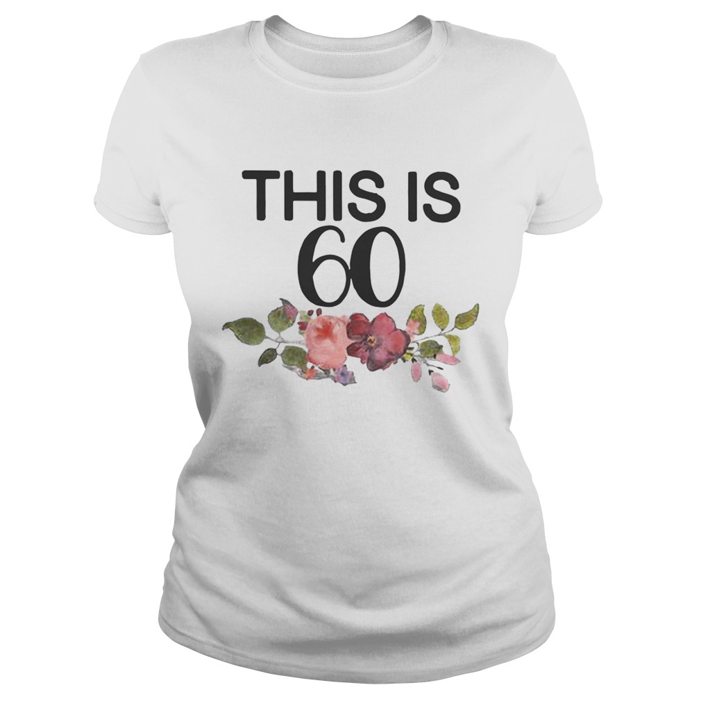 Flower This Is 60 Shirt Classic Ladies