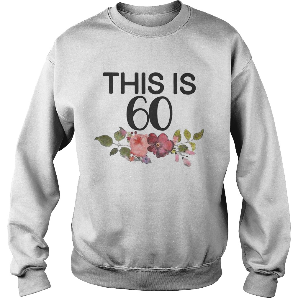 Flower This Is 60 Shirt Sweatshirt