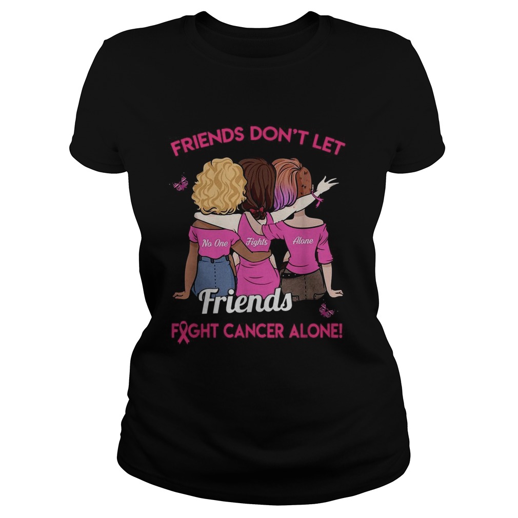 Friends dont let friends fight cancer alone Classic Ladies