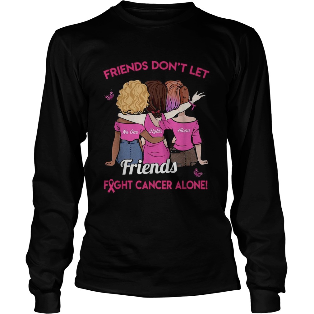 Friends dont let friends fight cancer alone LongSleeve