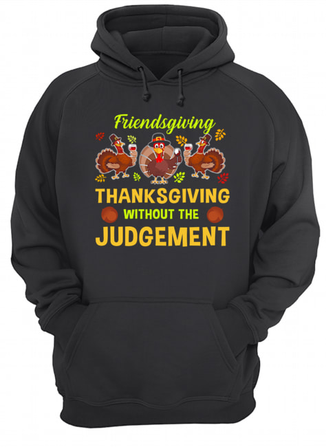 Friendsgiving Thanksgiving Without The Judgement T-Shirt Unisex Hoodie