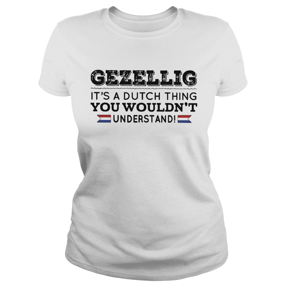 Gezellig its a dutch thing you wouldnt understand Classic Ladies