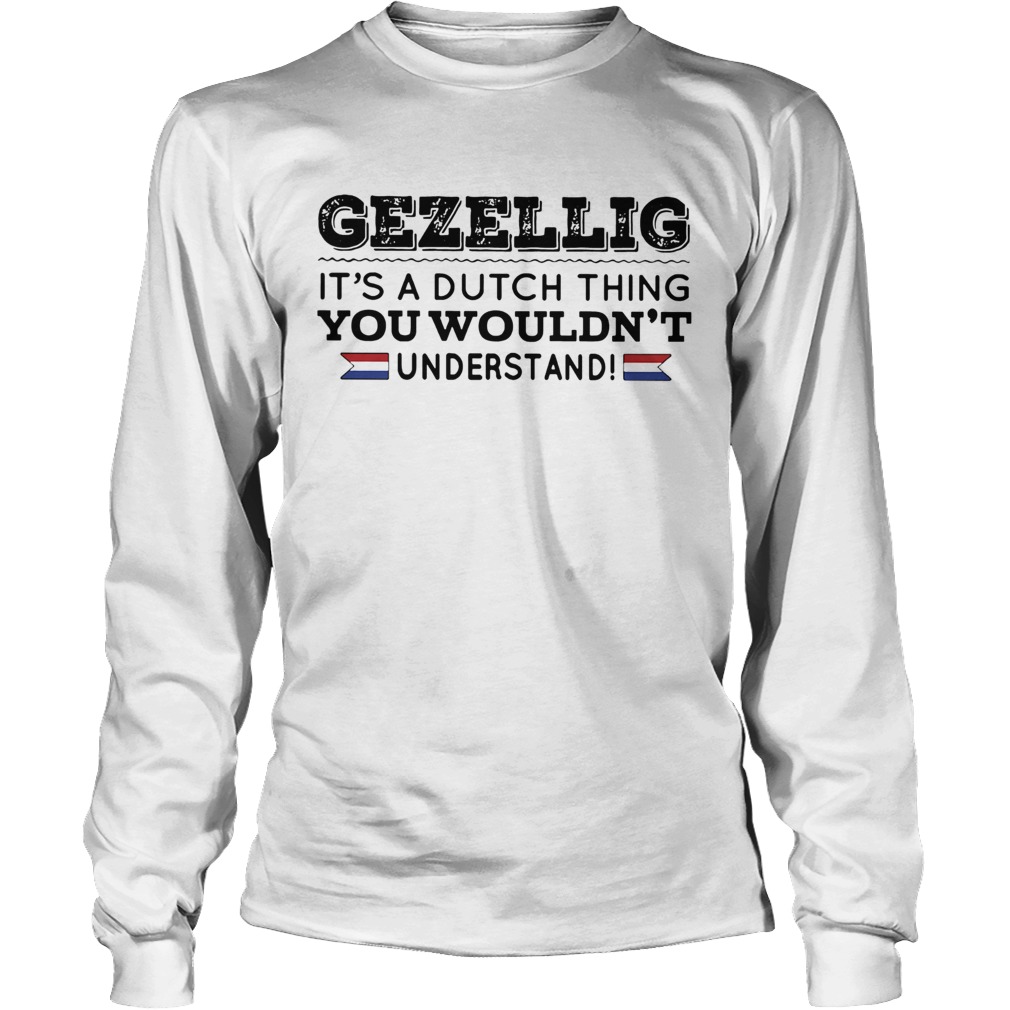 Gezellig its a dutch thing you wouldnt understand LongSleeve