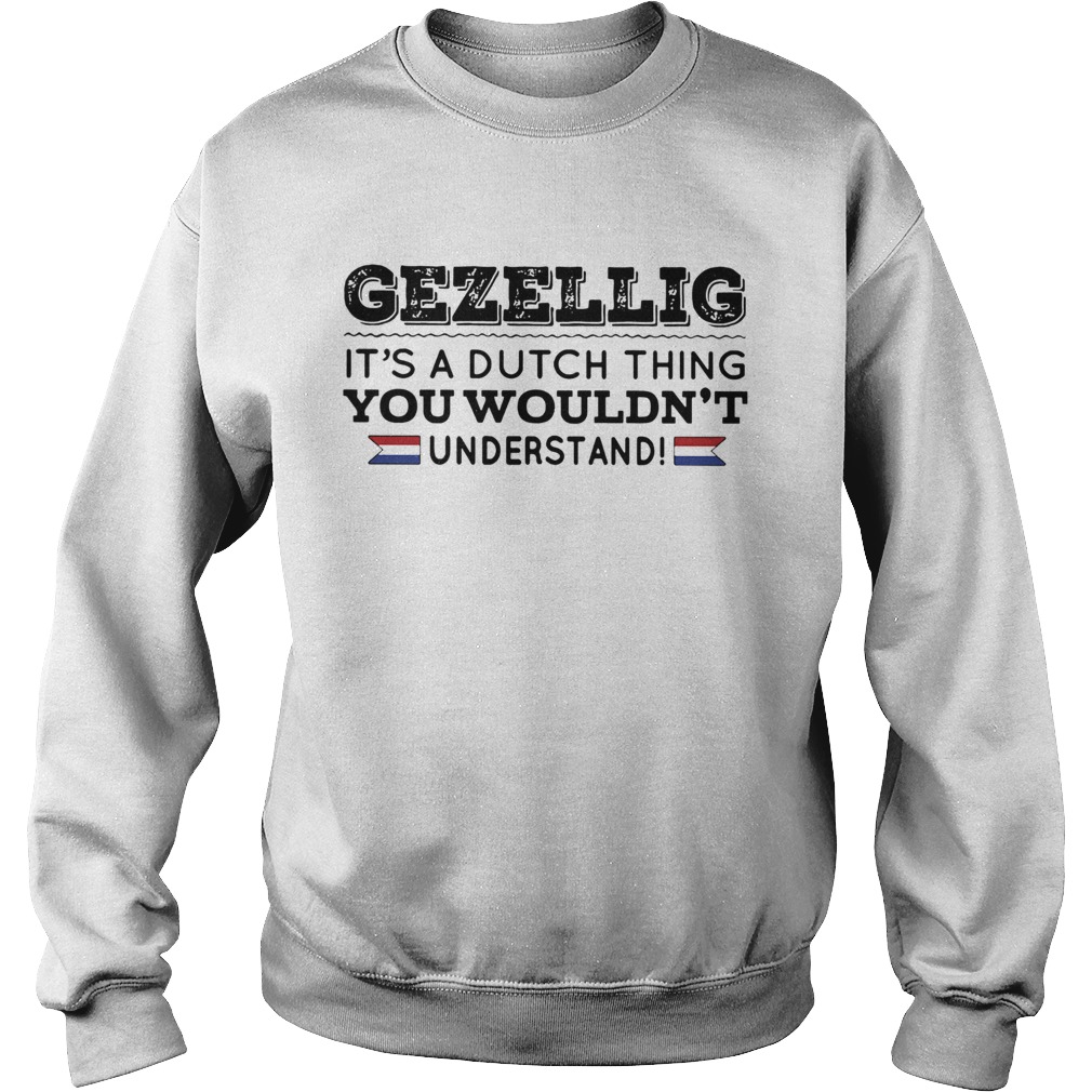 Gezellig its a dutch thing you wouldnt understand Sweatshirt