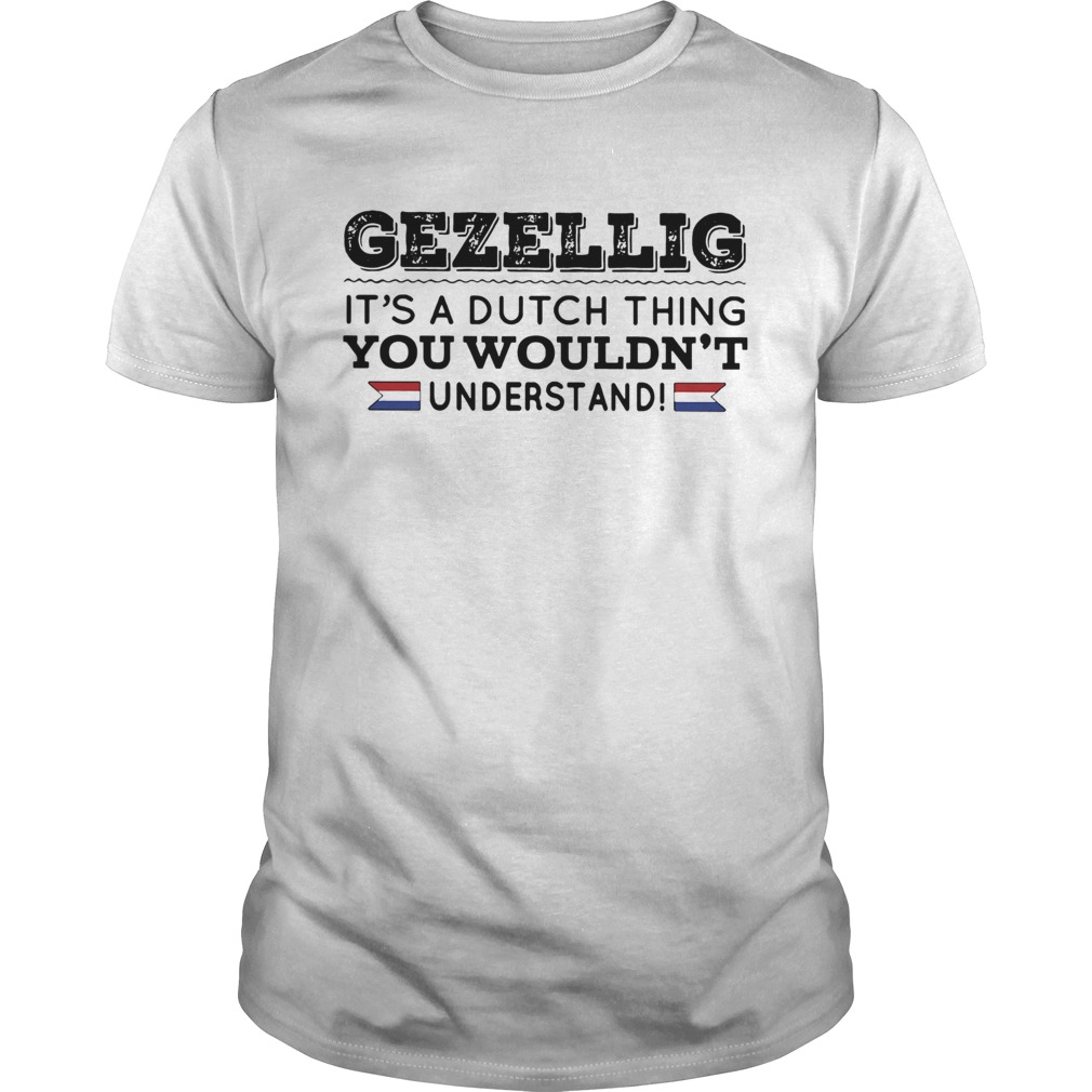 Gezellig its a dutch thing you wouldnt understand shirt