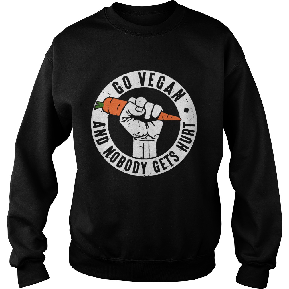 Go Vegan And Nobody Gets Hurt Shirt Sweatshirt