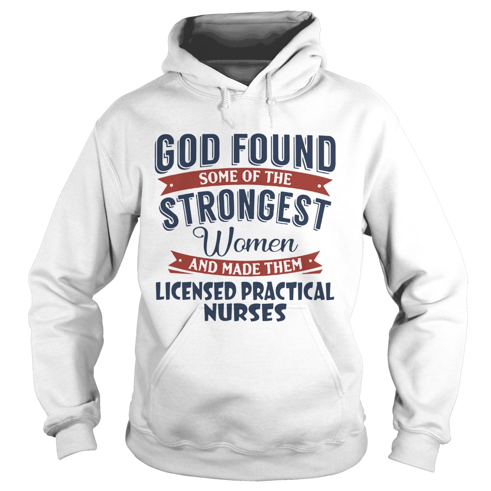 God found some of the strongest woman and made them licensed practical nurses Hoodie