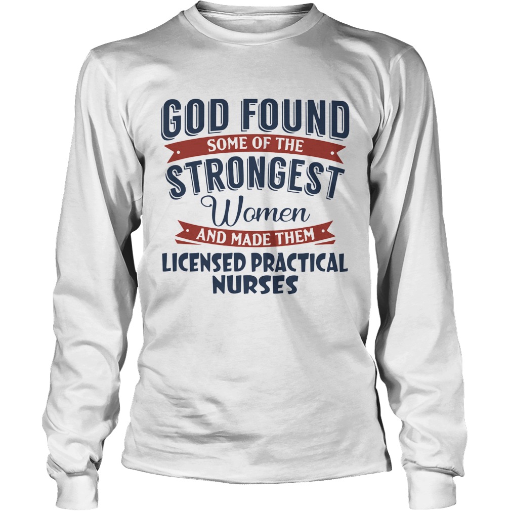 God found some of the strongest woman and made them licensed practical nurses LongSleeve