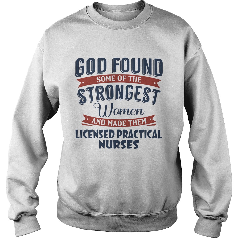God found some of the strongest woman and made them licensed practical nurses Sweatshirt