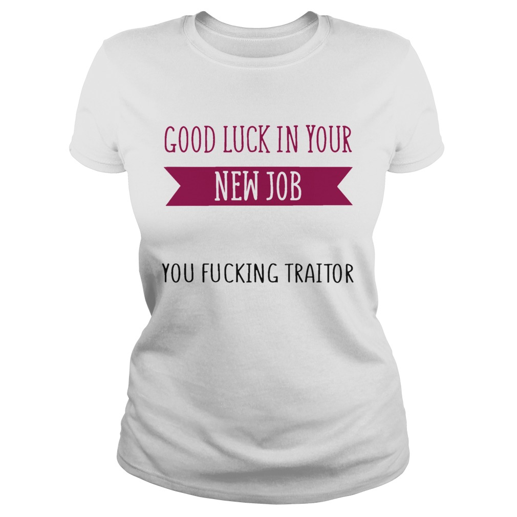 Good Luck In Your New Job You Fucking Traitor Classic Ladies