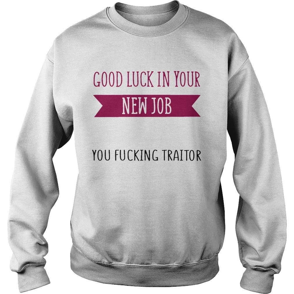 Good Luck In Your New Job You Fucking Traitor Sweatshirt