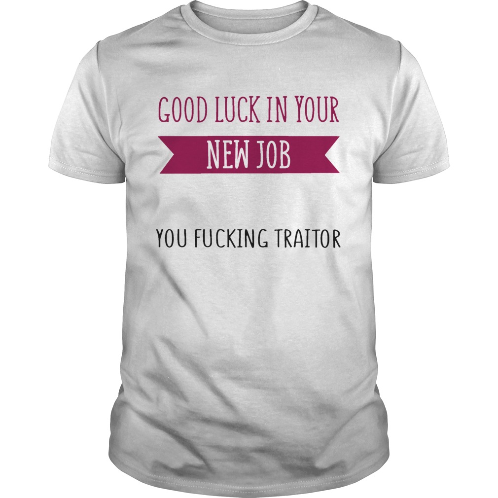 Good Luck In Your New Job You Fucking Traitor shirt