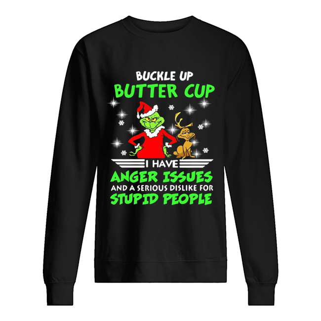 Grinch Buckle Up Buttercup I Have Anger Issues And A Serious Dislike For Stupid People Shirt Unisex Sweatshirt