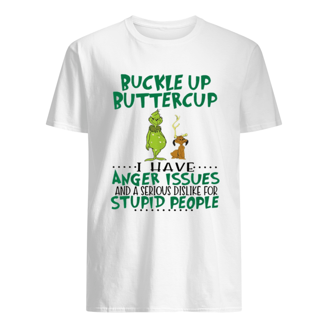 Grinch Buckle Up Buttercup I have anger Issues and a serious dislike for stupid people shirt