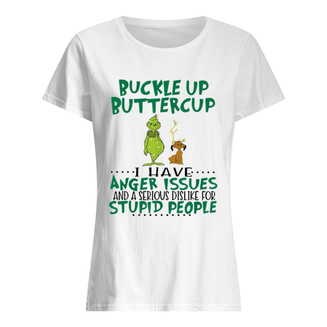 Grinch Buckle Up Buttercup I have anger Issues and a serious dislike for stupid people Classic Women's T-shirt