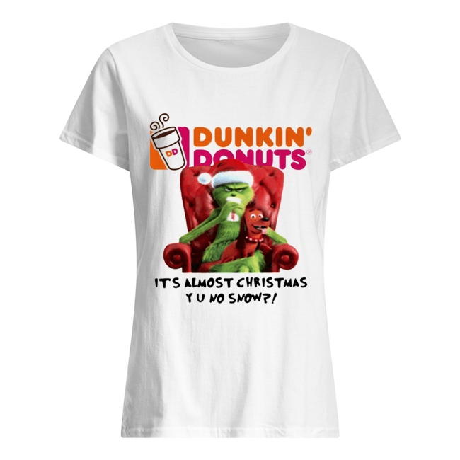 Grinch Dunkin’ Donuts it’s almost Christmas YU no snow Classic Women's T-shirt