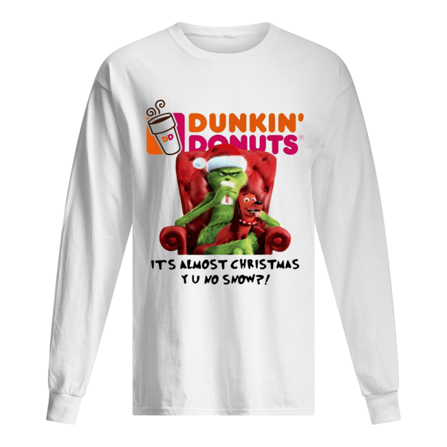 Grinch Dunkin’ Donuts it’s almost Christmas YU no snow Long Sleeved T-shirt 