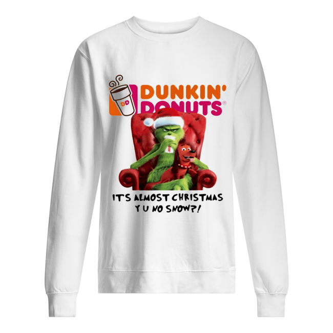 Grinch Dunkin’ Donuts it’s almost Christmas YU no snow Unisex Sweatshirt