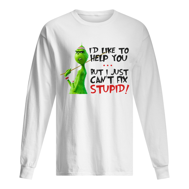 Grinch I’d like to help you but I just can’t fix stupid Long Sleeved T-shirt 