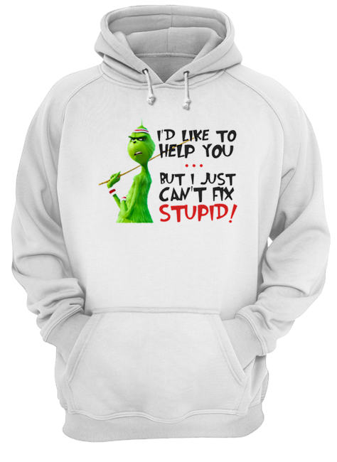 Grinch I’d like to help you but I just can’t fix stupid Unisex Hoodie