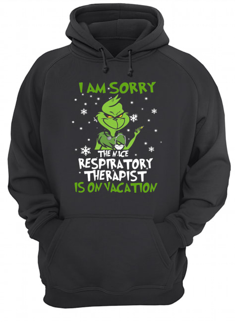 Grinch I Am Sorry The Nice Respiratory Therapist Is On Vacation Shirt Unisex Hoodie