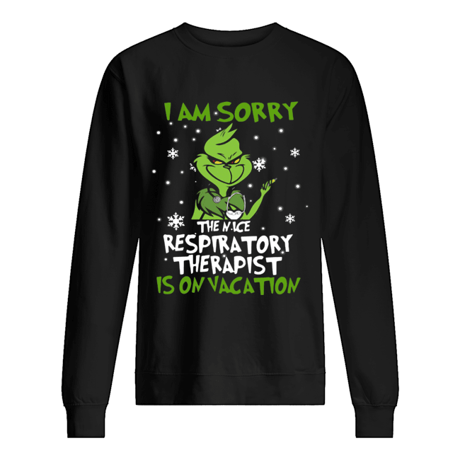 Grinch I Am Sorry The Nice Respiratory Therapist Is On Vacation Shirt Unisex Sweatshirt