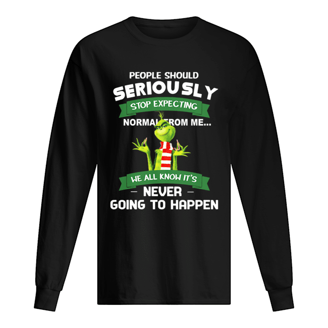 Grinch People should seriously stop expecting normal from me never going to happen Long Sleeved T-shirt 