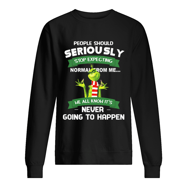 Grinch People should seriously stop expecting normal from me never going to happen Unisex Sweatshirt