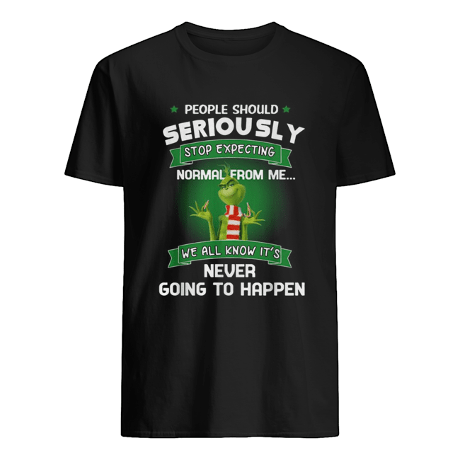Grinch people should seriously stop expecting normal from me shirt