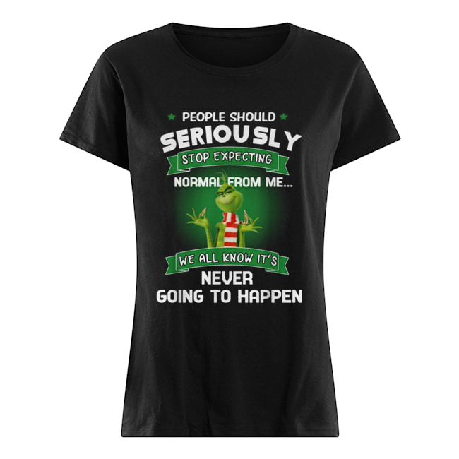 Grinch people should seriously stop expecting normal from me Classic Women's T-shirt