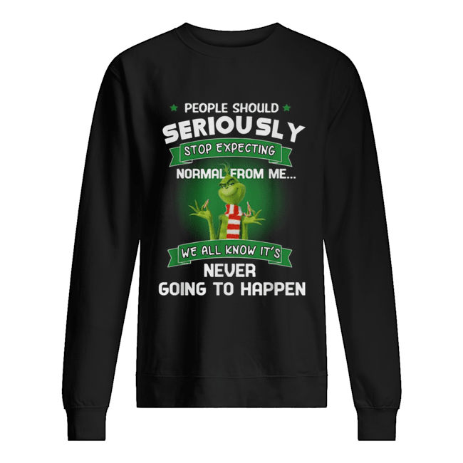 Grinch people should seriously stop expecting normal from me shirt ...