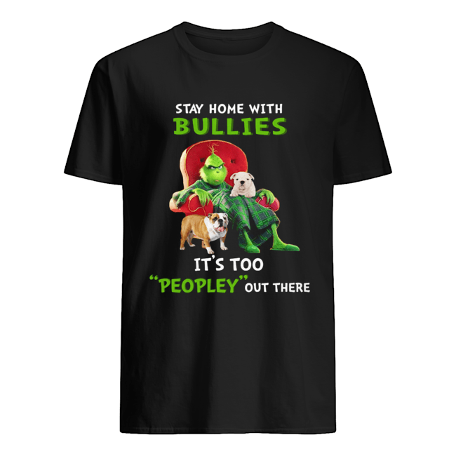 Grinch stay home with Bullies it's too peopley out there shirt
