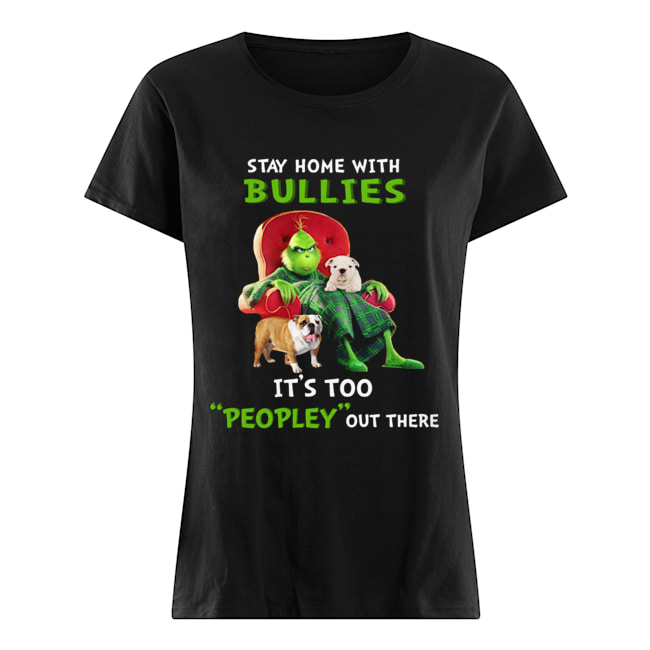 Grinch stay home with Bullies it's too peopley out there Classic Women's T-shirt